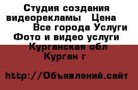 Студия создания видеорекламы › Цена ­ 20 000 - Все города Услуги » Фото и видео услуги   . Курганская обл.,Курган г.